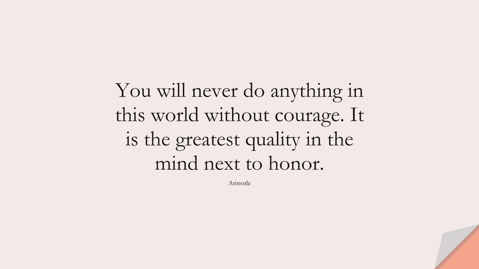 You will never do anything in this world without courage. It is the greatest quality in the mind next to honor. (Aristotle);  #EncouragingQuotes