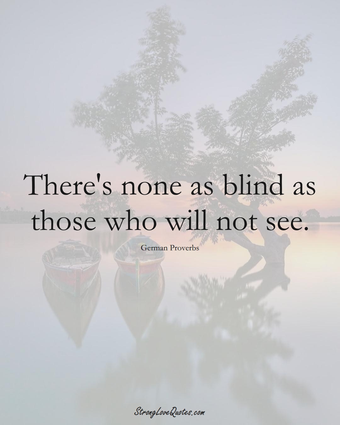 There's none as blind as those who will not see. (German Sayings);  #EuropeanSayings