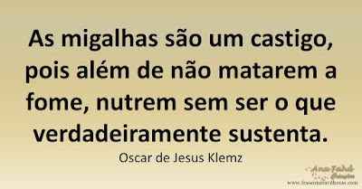 As migalhas são um castigo, pois além de não matarem a fome, nutrem sem ser o que verdadeiramente sustenta. Oscar de Jesus Klemz