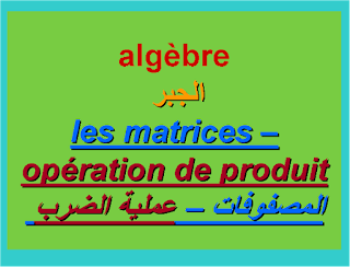 عملية الضرب بين مصفوفتين -le produit entre deux matrice 