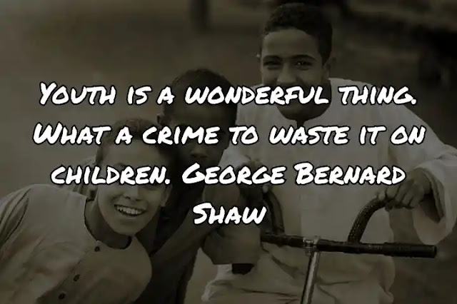 Youth is a wonderful thing. What a crime to waste it on children. George Bernard Shaw