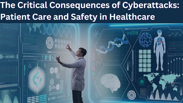 The Critical Consequences of Cyberattacks on Patient Care and Safety in Healthcare