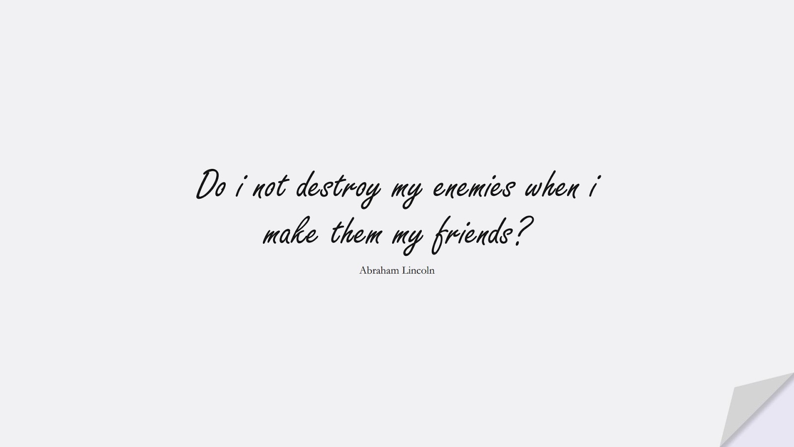 Do i not destroy my enemies when i make them my friends? (Abraham Lincoln);  #FriendshipQuotes