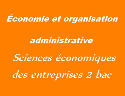 دروس الإقتصاد والتنظيم الإداري للمقاولات ثانية بكالوريا مسلك العلوم الاقتصادية