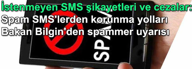 istenmeyen SMS ve eposta sikayetleri ve cezalar: Spam SMS ve epostalardan korunma yollari hakkinda Bakan Bilginden spammer uyarisi