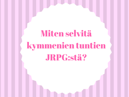 Miten selvitä kymmenien tuntien JRPG:stä?