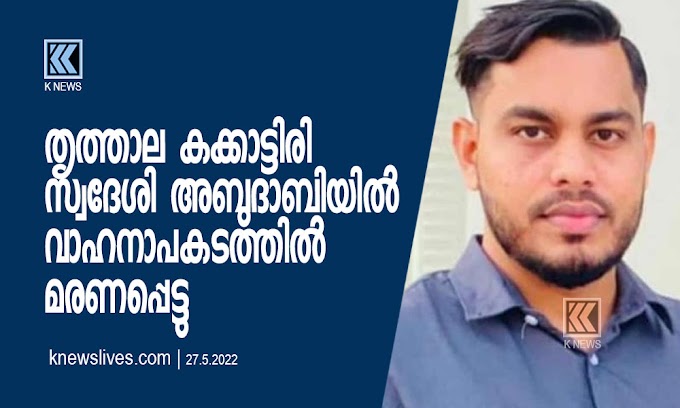 കക്കാട്ടിരി സ്വദേശി അബുദാബിയിൽ വാഹനാപകടത്തിൽ മരണപ്പെട്ടു | KNews