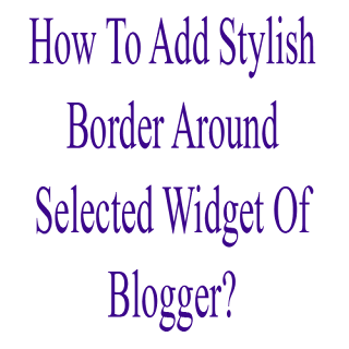 How To Add Stylish Border Around Selected Widget Of Blogger?