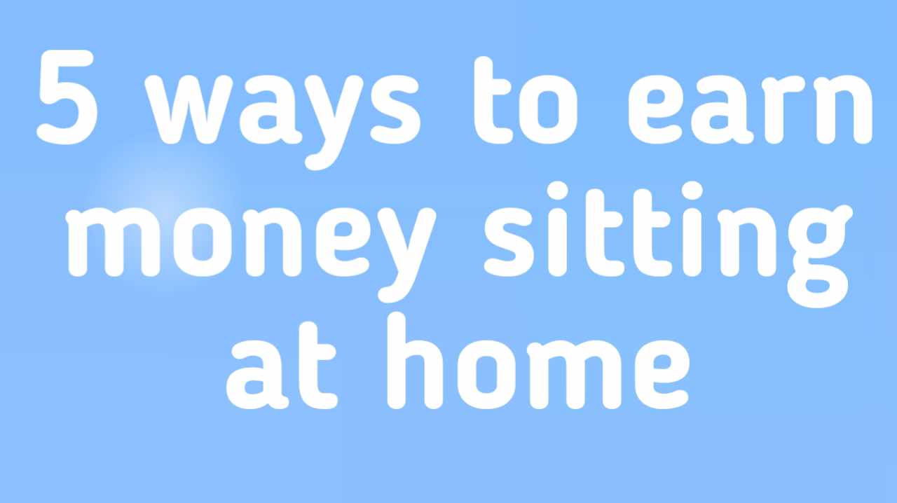 5 ways to earn money sitting at home-घर बैठे पैसे कमाने के 5 तरीके