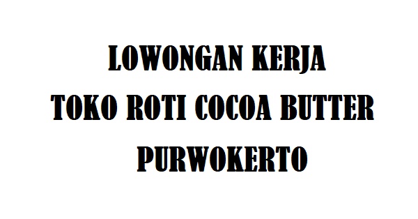 Lowongan Kerja Toko Roti Cocoa Butter Purwokerto