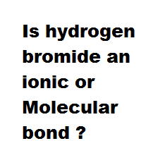 Is hydrogen bromide an ionic or Molecular bond ?