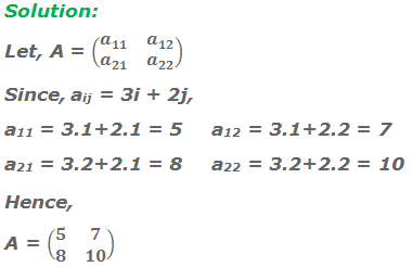 Solution: Let, A = (■(a_11&a_12@a_21&a_22 )) Since, aij = 3i + 2j, a11 = 3 . 1 + 2 . 1 = 5	a12 = 3 . 1 + 2 . 2 = 7 a21 = 3 . 2 + 2 . 1 = 8	a22 = 3 . 2 + 2 . 2 = 10 Hence,	 A = (■(5&7@8&10))