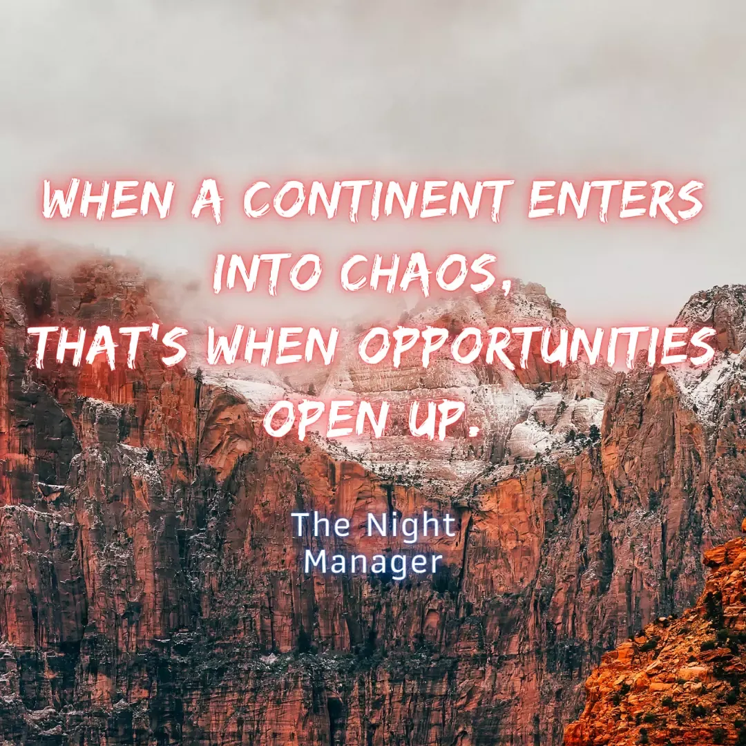 When a Continent enters into Chaos, That's when Opportunities Open Up.  The Night Manager Quote