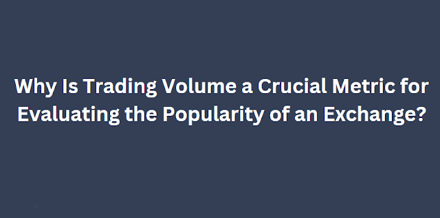 Why Is Trading Volume a Crucial Metric for Evaluating the Popularity of an Exchange?