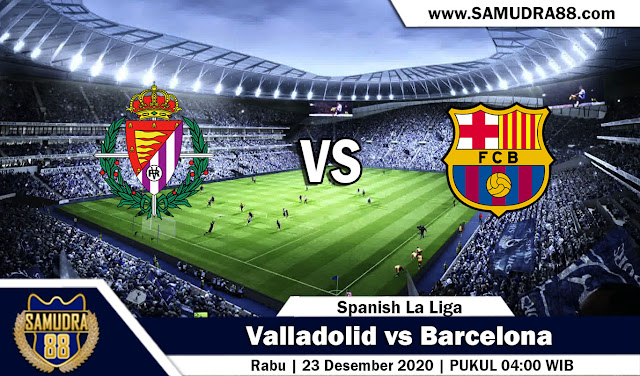 Prediksi Bola Terpercaya Valladolid Vs Barcelona 23 Desember 2020