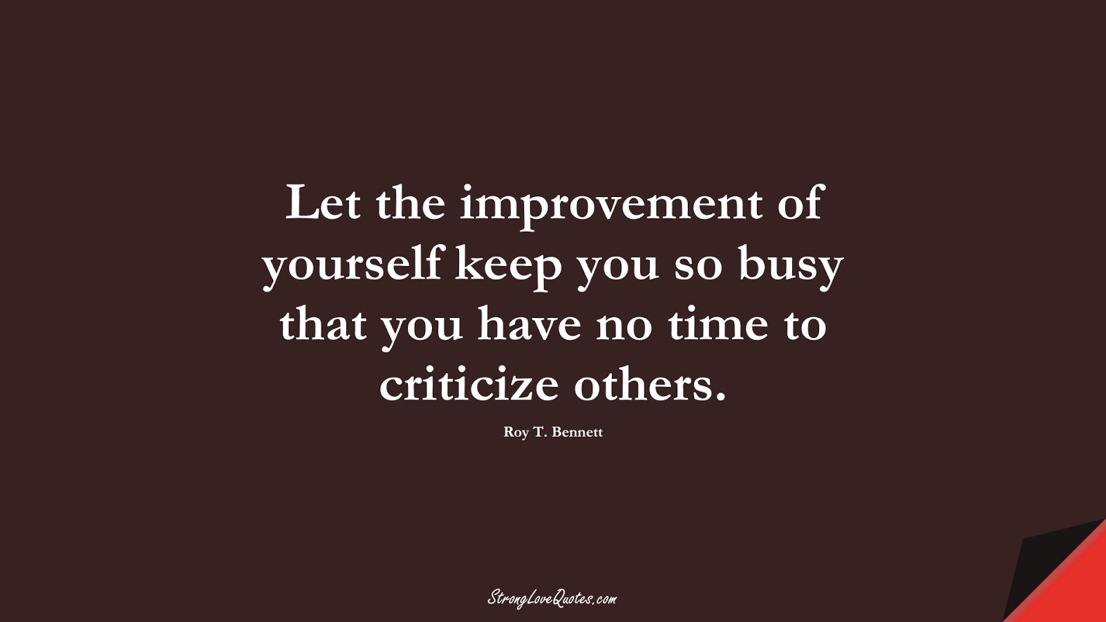 Let the improvement of yourself keep you so busy that you have no time to criticize others. (Roy T. Bennett);  #LearningQuotes