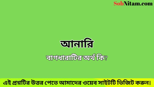 আনারি বাগধারাটির অর্থ কি? - SobNitam.com