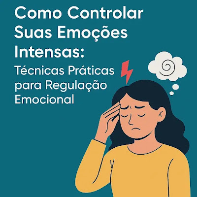 Como Controlar suas Emoções Intensas: Técnicas Práticas para Regulação Emocional