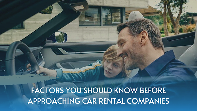 Factors You Should Know Before Approaching Car Rental Companies