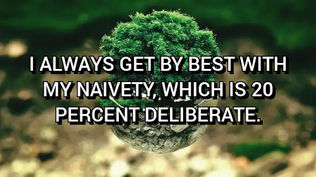 I always get by best with my naivety, which is 20 percent deliberate. Albert Einstein