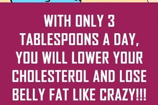 With Only 3 Tablespoons A Day, You Will Lower Your Cholesterol And Lose Belly Fat Like Crazy!!!