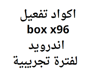 اكواد تفعيل box x96 اندرويد لفترة تجريبية