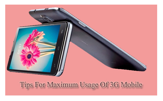 Tips For Maximum Usage Of 3G Mobile With a One Time Charging