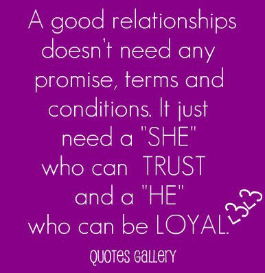A good relationships doesn't need any promise, terms and conditions. It just need a SHE who can trust and  a HE who can be loyal.