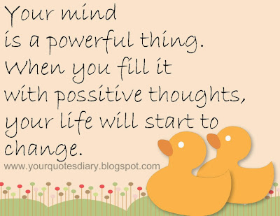 Your mind is a powerful thing. When you fill it with possitive thoughts, your life will start to change.