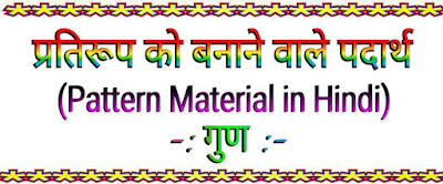 प्रतिरूप को बनाने वाले पदार्थ (Pattern Material in Hindi) । गुण