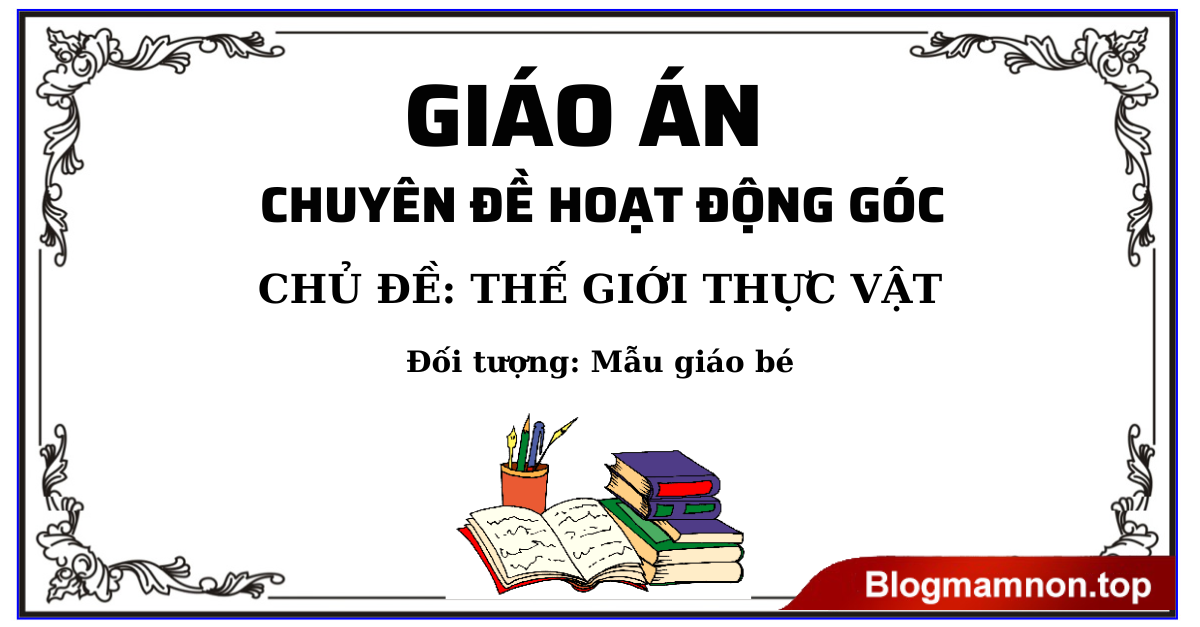 Giáo án hoạt động góc Chủ đề Thế giới thực vật Đối tượng: Mẫu giáo bé