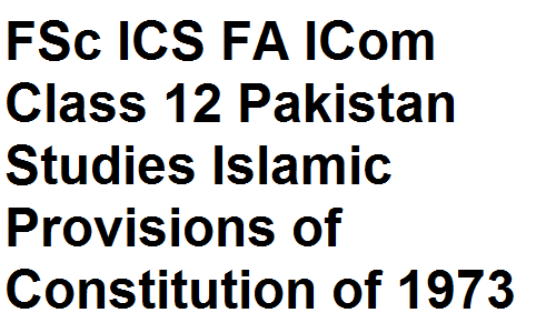 FSc ICS FA ICom Class 12 Pakistan Studies Islamic Provisions of Constitution of 1973