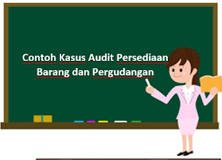 Contoh Kasus Audit Persediaan Barang dan Pergudangan