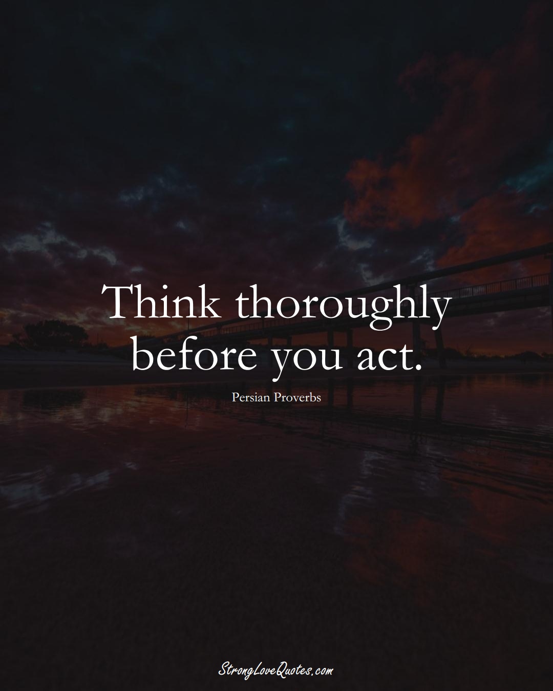 Think thoroughly before you act. (Persian Sayings);  #aVarietyofCulturesSayings