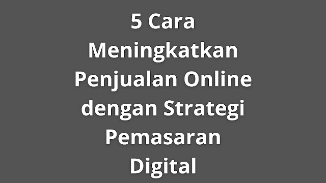 5 Cara Meningkatkan Penjualan Online dengan Strategi Pemasaran Digital