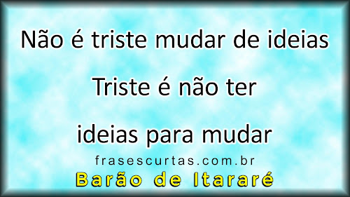 Não é triste mudar de ideias, triste é não ter ideias para mudar