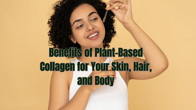 The Miraculous Benefits of Plant-Based Collagen for Your Skin, Hair, and Body