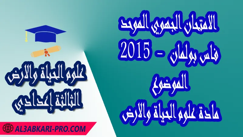 الامتحان الجهوي الموحد جهة فاس بولمان 2015 - الموضوع - مادة علوم الحياة والارض الثالثة إعدادي , امتحانات جهوية في علوم الحياة والارض الثالثة اعدادي مع التصحيح لجميع جهات المغرب , نموذج الامتحان الجهوي مادة علوم الحياة والارض , الامتحان الجهوي الموحد للسنة الثالثة اعدادي في مادة علوم الحياة والارض , امتحانات جهوية للسنة الثالثة اعدادي علوم الحياة والارض مع التصحيح , امتحانات جهوية في مادة علوم الحياة والارض للسنة الثالثة إعدادي مع الحلول , الإمتحان الموحد الجهوي للسنة الثالثة إعدادي , امتحانات جهوية للسنة الثالثة إعدادي في علوم الحياة والارض مع التصحيح , امتحان علوم الحياة والارض للسنة الثالثة اعدادي خيار عربي , موحد علوم الحياة والارض للسنة الثالثة إعدادي الدورة الاولى , موحد علوم الحياة والارض للسنة الثالثة إعدادي الدورة الثانية , الامتحان الموحد المحلي لمادة علوم الحياة والارض مستوى الثالثة إعدادي , موحد علوم الحياة والارض للسنة الثالثة إعدادي خيار عربي , الامتحان الجهوي للسنة الثالثة إعدادي , امتحانات جهوية للسنة الثالثة اعدادي مع التصحيح PDF , الامتحان الجهوي الموحد للسنة الثالثة اعدادي pdf