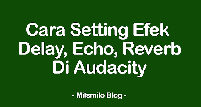 cara membuat dan menambahkan efek suara di audacity, cara setting delay, echo dan reverb dengan audacity, cara setting echo reverb di audacity , cara membuat efek reverb yang bagus, setting efek vokal di audacity