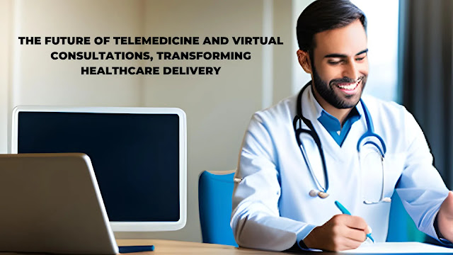 The Future of Telemedicine and Virtual Consultations, Transforming Healthcare Delivery