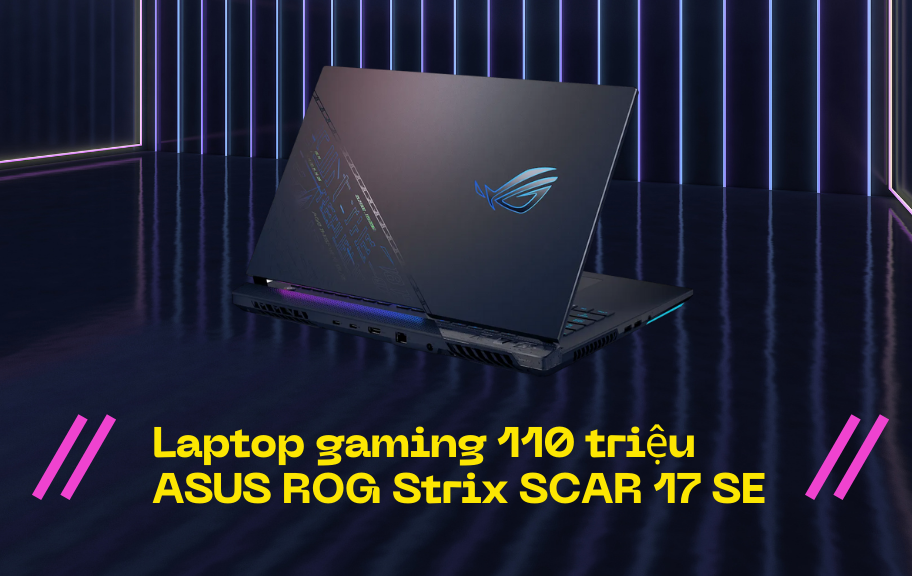 Laptop gaming 110 triệu ASUS ROG Strix SCAR 17 SE có thật sự mạnh như lời đồn