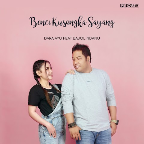 Dara Ayu & Bajol Ndanu - Benci Kusangka Sayang MP3