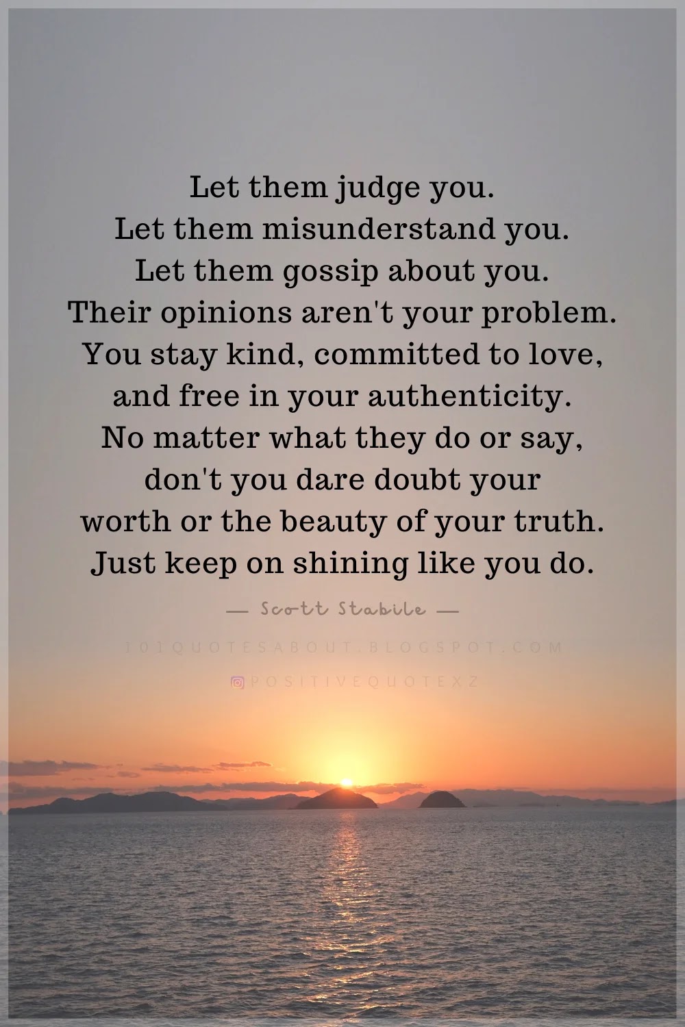 Let them judge you. Let them misunderstand you. Let them gossip about you. Their opinions aren't your problem. You stay kind, committed to love, and free in your authenticity. No matter what they do. authenticity quotes