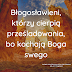 Błogosławieni, którzy cierpią przesladowania bo kochają