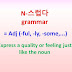 N-스럽다 grammar = Adj (-ful, -ly, -some,...) ~Express a quality or feeling like the noun