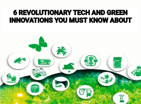 6 Revolutionary Tech and Green Innovations You Must Know About