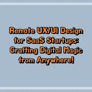 Remote UX/UI Design for SaaS Startups: Crafting Digital Magic from Anywhere!