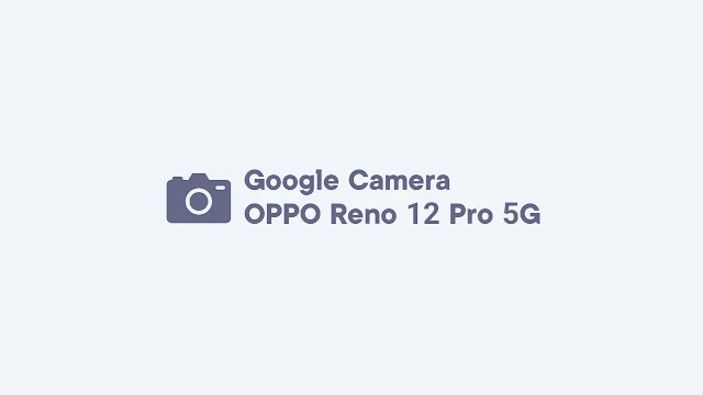 Download GCam OPPO Reno12 Pro 5G