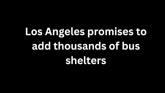 Los Angeles promises to add thousands of bus shelters