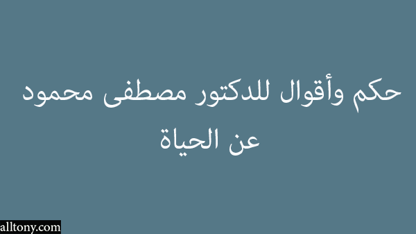 حكم وأقوال للدكتور مصطفى محمود عن الحياة 